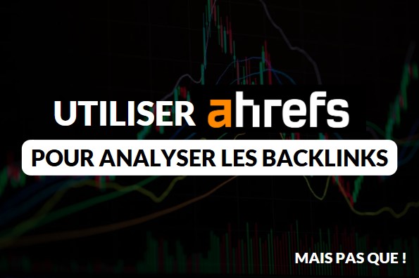 Utiliser Ahrefs pour analyser les backlinks… Mais pas que !